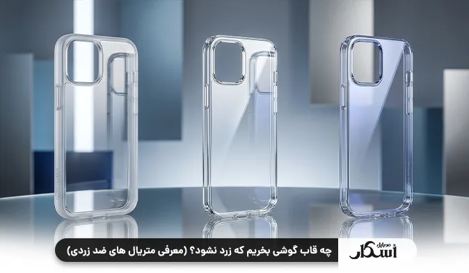 چه قاب گوشی بخریم که زرد نشود؟ (معرفی متریال‌ های ضد زردی)